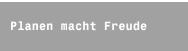 Planen macht Freude 